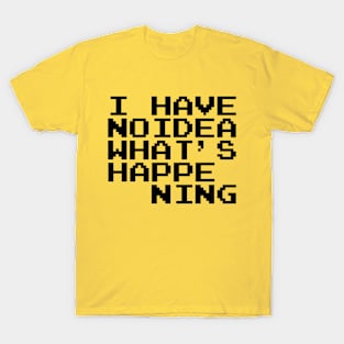 I have no idea what's happening T-Shirt